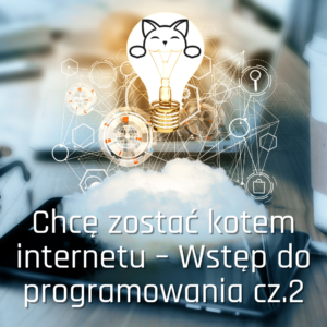 Chcę zostać kotem internetu – Wstęp do programowania cz.2